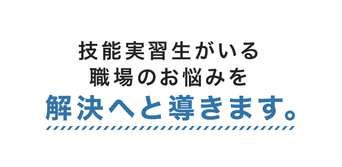 技能実習生がいる職場のお悩みを解決へと導きます。